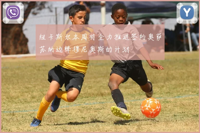 纽卡斯尔本周将全力推进签约奥萨苏纳边锋穆尼奥斯的计划