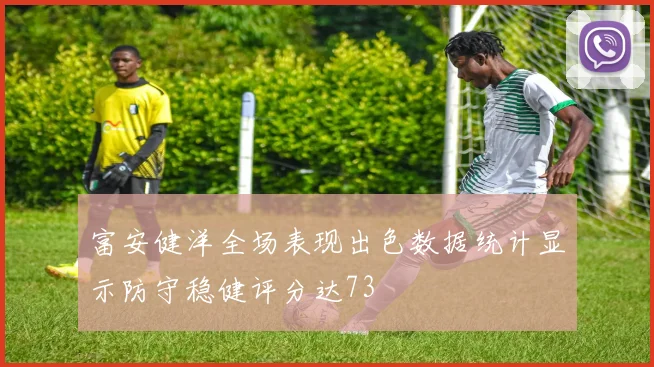 富安健洋全场表现出色数据统计显示防守稳健评分达73