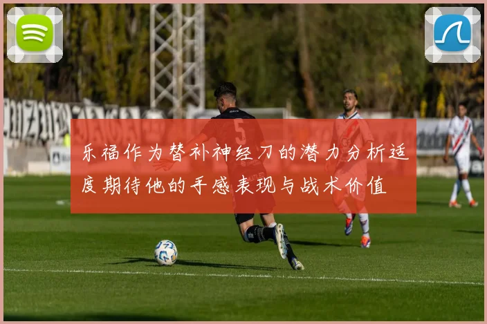 乐福作为替补神经刀的潜力分析适度期待他的手感表现与战术价值