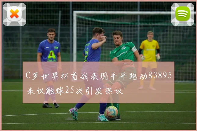 C罗世界杯首战表现平平跑动83895米仅触球25次引发热议