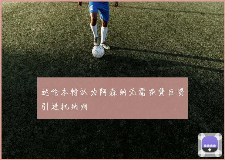 达伦本特认为阿森纳无需花费巨资引进托纳利