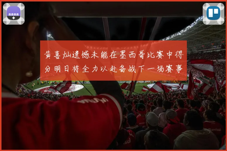 黄喜灿遗憾未能在墨西哥比赛中得分明日将全力以赴备战下一场赛事