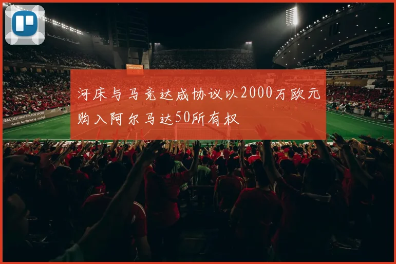 河床与马竞达成协议以2000万欧元购入阿尔马达50所有权