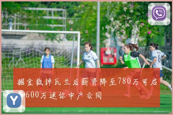 掘金裁掉瓦兰后薪资降至780万可启用600万迷你中产合同
