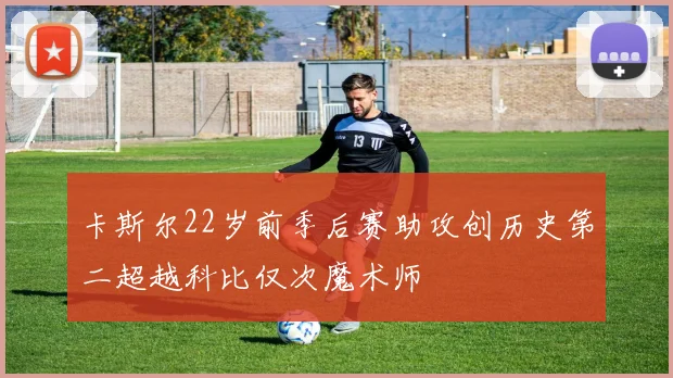 卡斯尔22岁前季后赛助攻创历史第二超越科比仅次魔术师